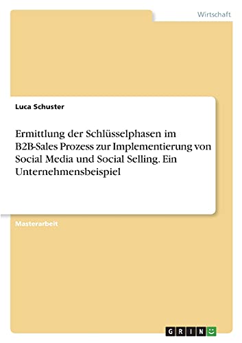 Ermittlung der Schlüsselphasen im B2B-Sales Prozess zur Implementierung von Social Media und Social Selling. Ein Unternehmensbeispiel: Magisterarbeit