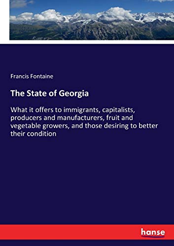 The State of Georgia: What it offers to immigrants, capitalists, producers and manufacturers, fruit and vegetable growers, and those desiring to better their condition