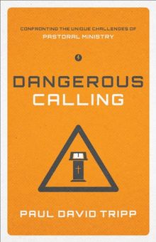 Dangerous Calling: Confronting the Unique Challenges of Pastoral Ministry