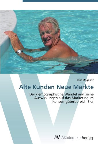 Alte Kunden Neue Märkte: Der demographische Wandel und seine Auswirkungen auf das Marketing im Konsumgüterbereich Bier
