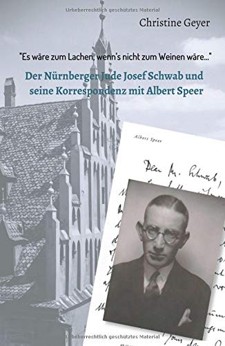 Es wäre zum Lachen, wenn's nicht zum Weinen wäre...: Der Nürnberger Jude Josef Schwab und seine Korrespondenz mit Albert Speer