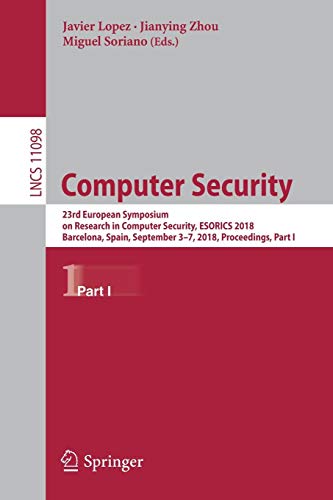 Computer Security: 23rd European Symposium on Research in Computer Security, ESORICS 2018, Barcelona, Spain, September 3-7, 2018, Proceedings, Part I (Lecture Notes in Computer Science, Band 11098)