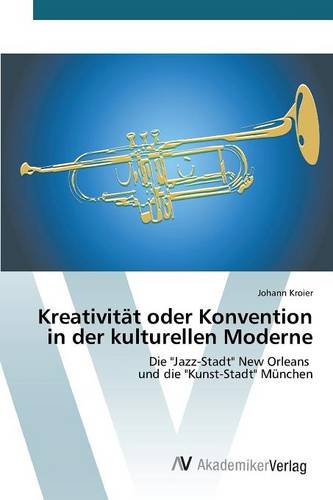 Kreativität oder Konvention in der kulturellen Moderne: Die Jazz-Stadt New Orleans und die Kunst-Stadt München