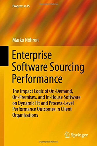 Enterprise Software Sourcing Performance: The Impact Logic of On-Demand, On-Premises, and In-House Software on Dynamic Fit and Process-Level ... in Client Organizations (Progress in IS)