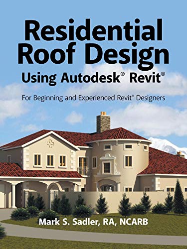 Residential Roof Design Using Autodesk® Revit®: For Beginning and Experienced Revit® Designers