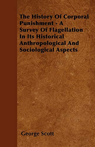 The History Of Corporal Punishment - A Survey Of Flagellation In Its Historical Anthropological And Sociological Aspects