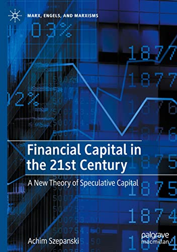 Financial Capital in the 21st Century: A New Theory of Speculative Capital (Marx, Engels, and Marxisms)