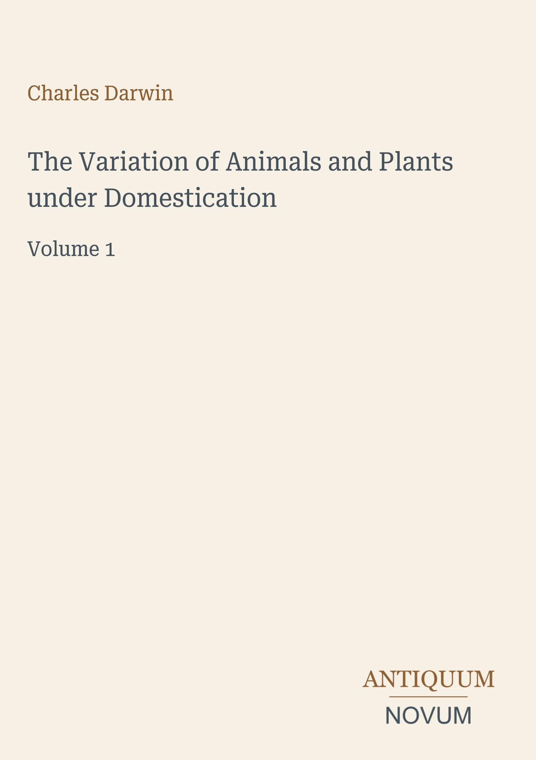 The Variation of Animals and Plants under Domestication: Volume 1