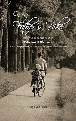 On My Father's Bike: Part Three of the Trilogy Darkness of Mind Three Confessions on the Art of Opera and Murder