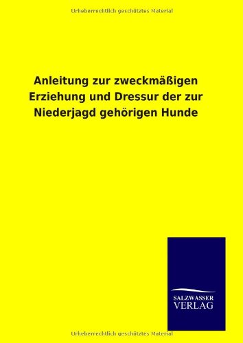 Anleitung zur zweckmäßigen Erziehung und Dressur der zur Niederjagd gehörigen Hunde