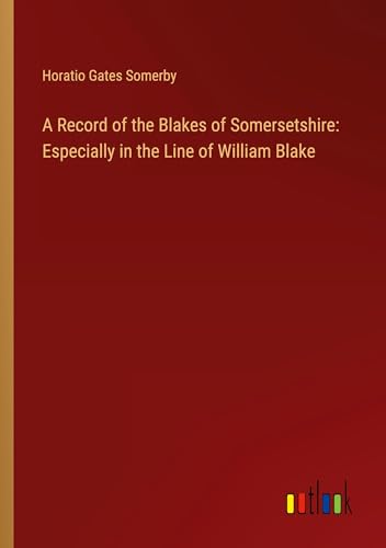 A Record of the Blakes of Somersetshire: Especially in the Line of William Blake