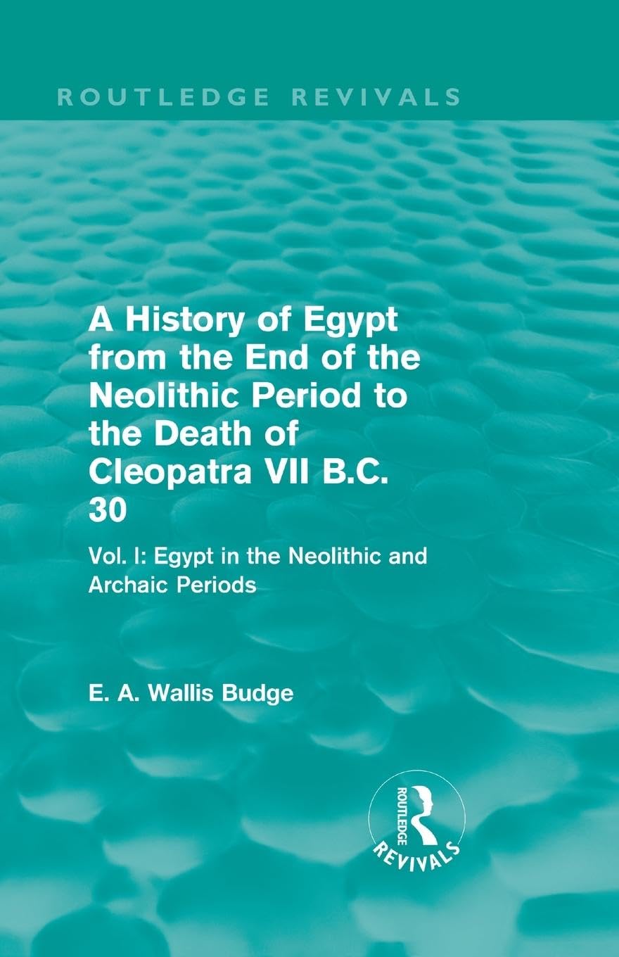 A History of Egypt from the End of the Neolithic Period to the Death of Cleopatra VII B.C. 30 (Routledge Revivals): Vol I: Egypt in the Neolithic and Archaic Periods