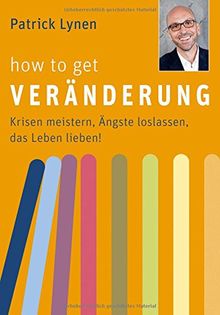 How to get Veränderung - Krisen meistern, Ängste loslassen, das Leben lieben!