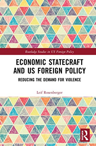 Economic Statecraft and US Foreign Policy: Reducing the Demand for Violence (Routledge Studies in Us Foreign Policy)