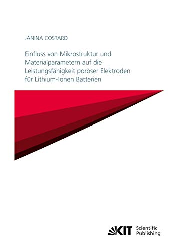 Einfluss von Mikrostruktur und Materialparametern auf die Leistungsfähigkeit poröser Elektroden für Lithium-Ionen Batterien (Schriften des Instituts ... Karlsruher Institut für Technologie)