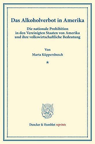 Das Alkoholverbot in Amerika.: Die nationale Prohibition in den Vereinigten Staaten von Amerika und ihre volkswirtschaftliche Bedeutung. (Duncker & Humblot reprints)