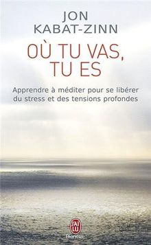 Où tu vas, tu es : apprendre à méditer pour se libérer du stress et des tensions profondes