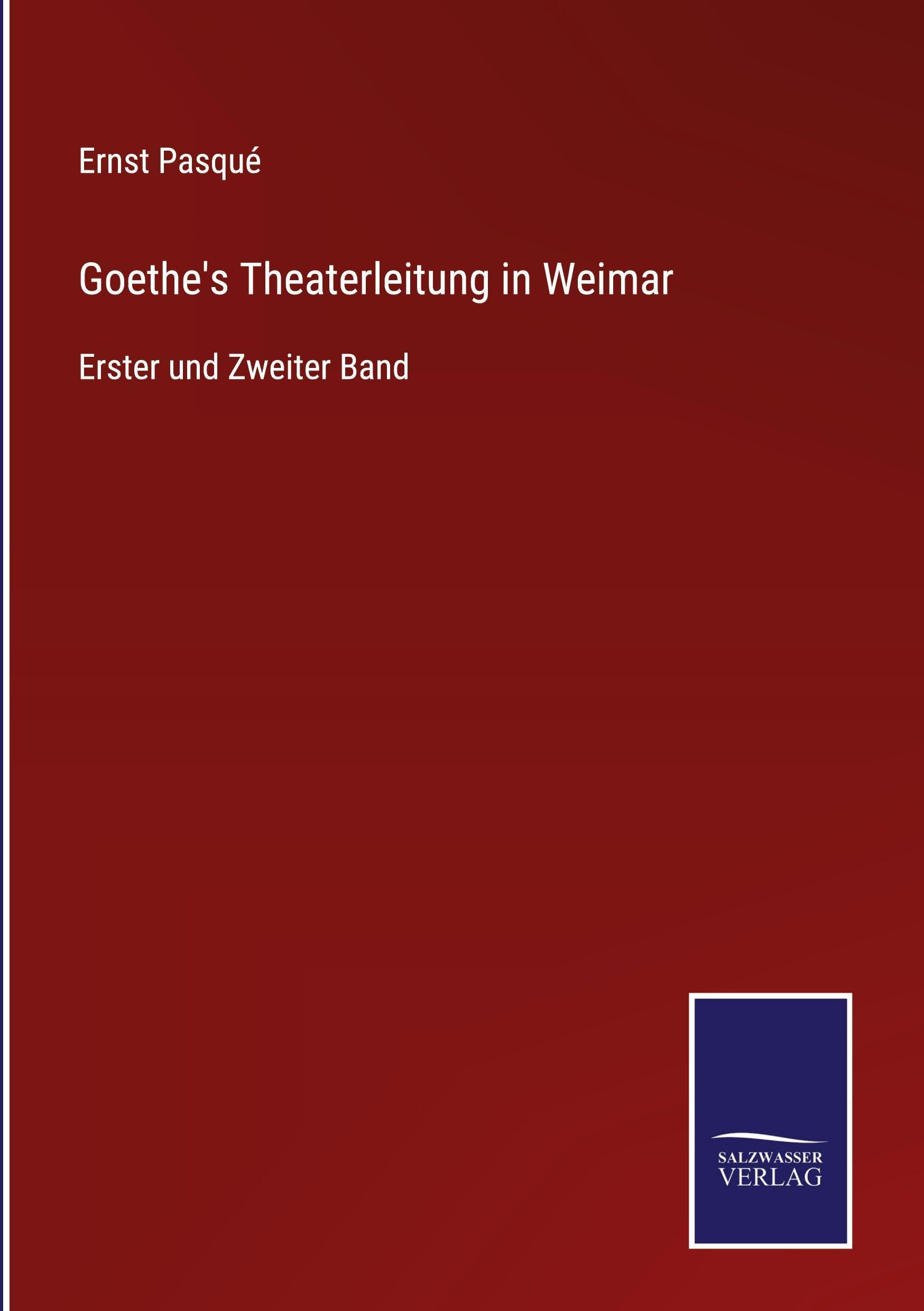 Goethe's Theaterleitung in Weimar: Erster und Zweiter Band