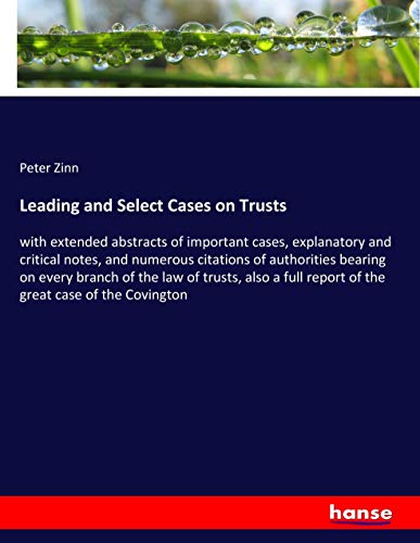 Leading and Select Cases on Trusts: with extended abstracts of important cases, explanatory and critical notes, and numerous citations of authorities ... report of the great case of the Covington