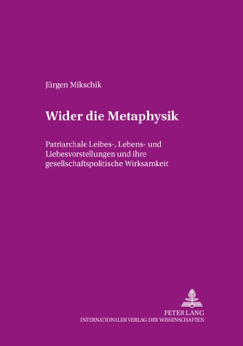 Wider die Metaphysik: Patriarchale Leibes-, Lebens- und Liebesvorstellungen und ihre gesellschaftspolitische Wirksamkeit (Beiträge zur Dissidenz)