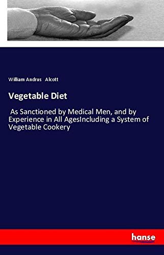 Vegetable Diet: As Sanctioned by Medical Men, and by Experience in All AgesIncluding a System of Vegetable Cookery