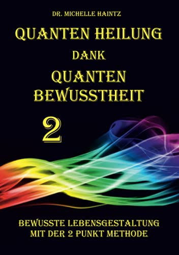 Quanten Heilung dank Quanten Bewusstheit 2: Bewusste Lebensgestaltung mit der 2 Punkte Methode