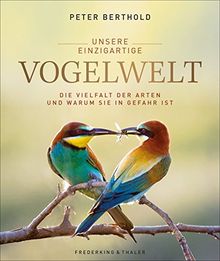 Unsere einzigartige Vogelwelt. Die Vielfalt der Arten und warum sie in Gefahr ist. Die ganze Schönheit und Vielfalt in exzellenten Fotografien, erklärt von Deutschlands Vogelexperten Peter Berthold.