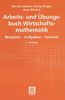 Arbeits- und Übungsbuch Wirtschaftsmathematik. Beispiele - Aufgaben - Formeln (Teubner Studienbücher Mathematik)