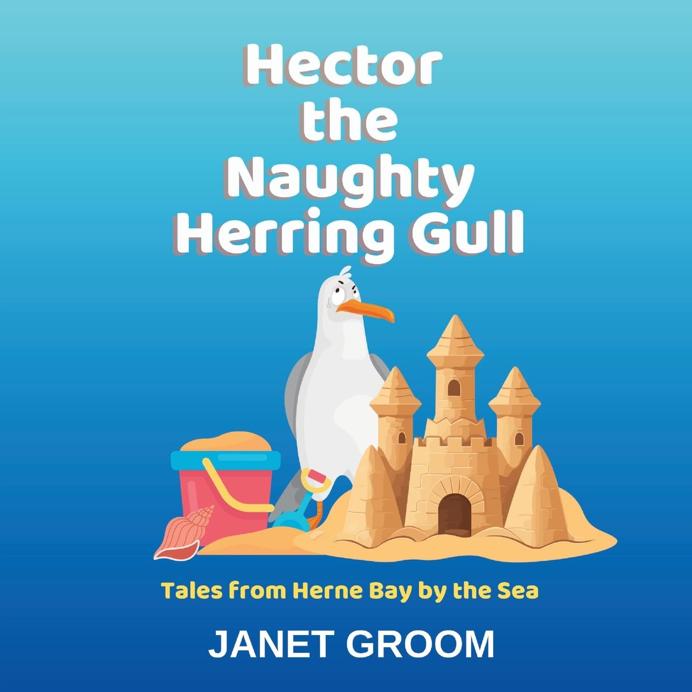 Hector the Naughty Herring Gull: A story set in Herne Bay by the sea.: Hector learns to be a Hero (Tales from Herne Bay by the Sea)