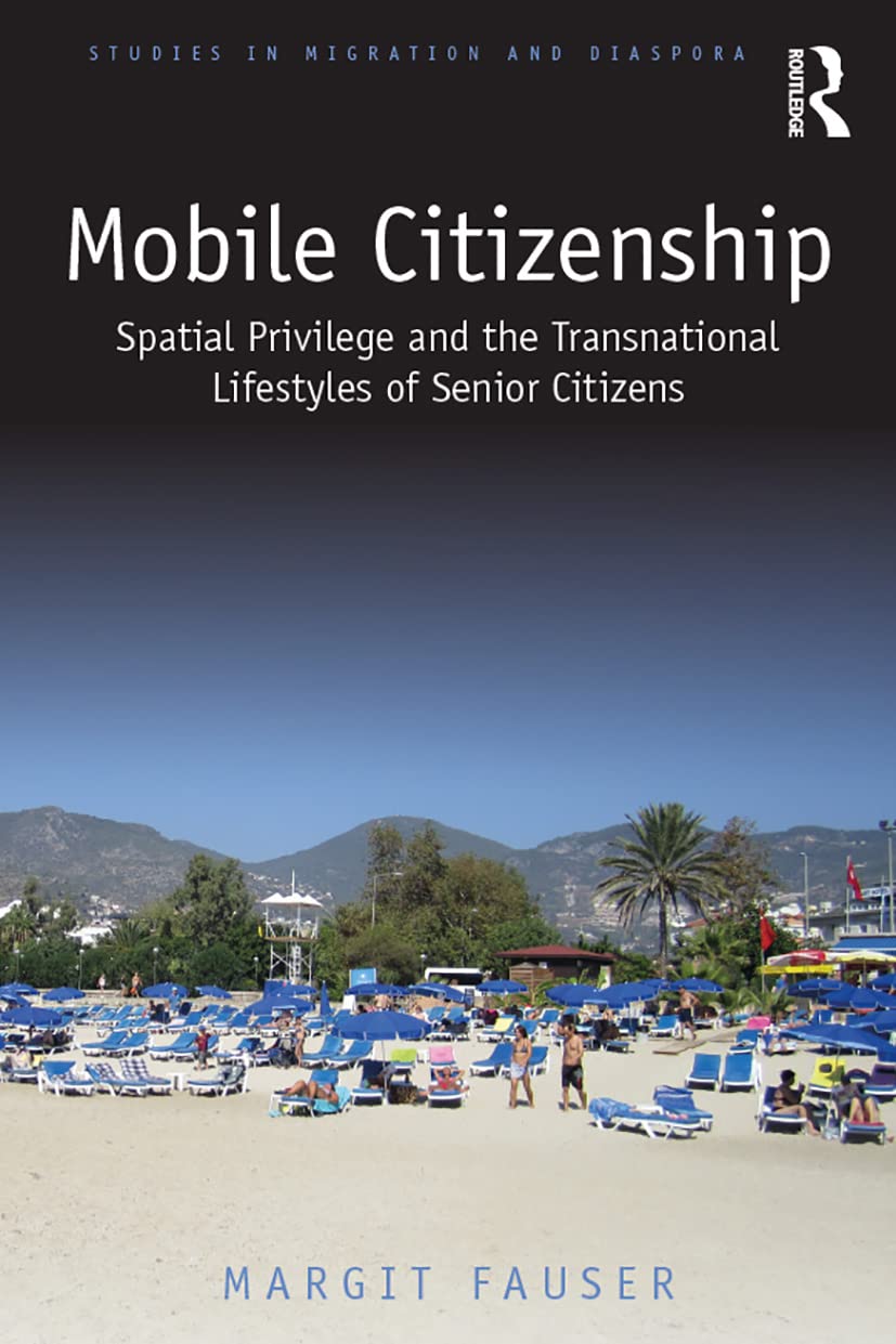 Mobile Citizenship: Spatial Privilege and the Transnational Lifestyles of Senior Citizens (Studies in Migration and Diaspora)