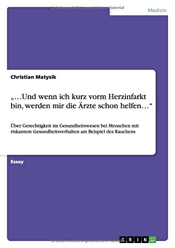 ...Und wenn ich kurz vorm Herzinfarkt bin, werden mir die Ärzte schon helfen...: Über Gerechtigkeit im Gesundheitswesen bei Menschen mit riskantem Gesundheitsverhalten am Beispiel des Rauchens