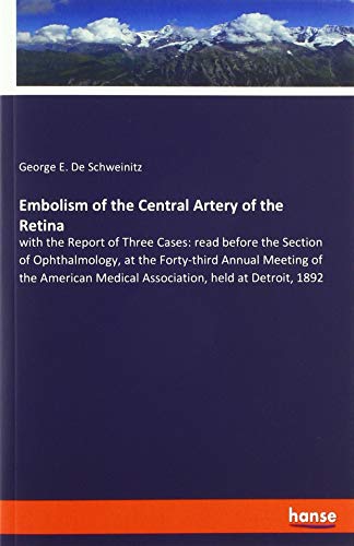 Embolism of the Central Artery of the Retina: with the Report of Three Cases: read before the Section of Ophthalmology, at the Forty-third Annual ... Medical Association, held at Detroit, 1892