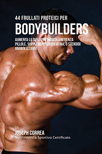 44 Frullati Proteici Per Bodybuilders: Aumenta Lo Sviluppo Muscolare Senza Pillole, Supplementi Di Creatina, O Steroidi Anabolizzanti