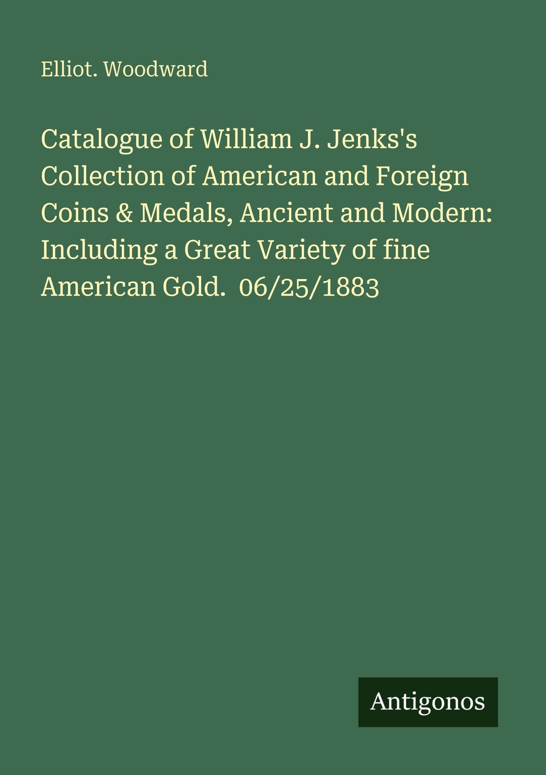 Catalogue of William J. Jenks's Collection of American and Foreign Coins & Medals, Ancient and Modern: Including a Great Variety of fine American Gold. 06/25/1883