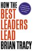 How the Best Leaders Lead: Proven Secrets to Getting the Most Out of Yourself and Others