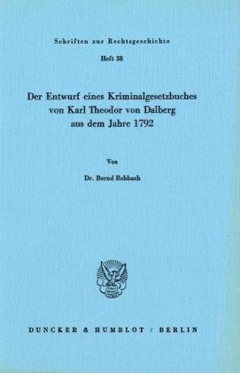 Der Entwurf eines Kriminalgesetzbuches von Karl Theodor von Dalberg aus dem Jahre 1792.