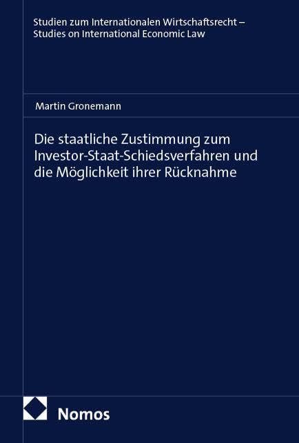 Die staatliche Zustimmung zum Investor-Staat-Schiedsverfahren und die Möglichkeit ihrer Rücknahme (Studien zum Internationalen Wirtschaftsrecht – Studies on International Economic Law)