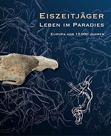 Eiszeitjäger. Leben im Paradies?: Europa vor 15.000 Jahren