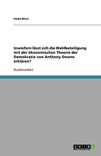 Inwiefern lässt sich die Wahlbeteiligung mit der ökonomischen Theorie der Demokratie von Anthony Downs erklären?