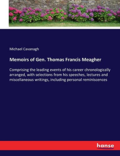 Memoirs of Gen. Thomas Francis Meagher: Comprising the leading events of his career chronologically arranged, with selections from his speeches, ... writings, including personal reminiscences