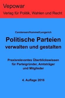Politische Parteien verwalten und gestalten.: Praxisrelevantes Überblickswissen für Parteigründer, Amtsträger und Mitglieder