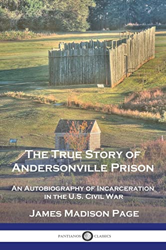 The True Story of Andersonville Prison: An Autobiography of Incarceration in the U.S. Civil War