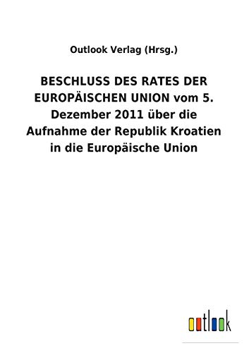 BESCHLUSS DES RATES DER EUROPÄISCHEN UNION vom 5. Dezember 2011 über die Aufnahme der Republik Kroatien in die Europäische Union