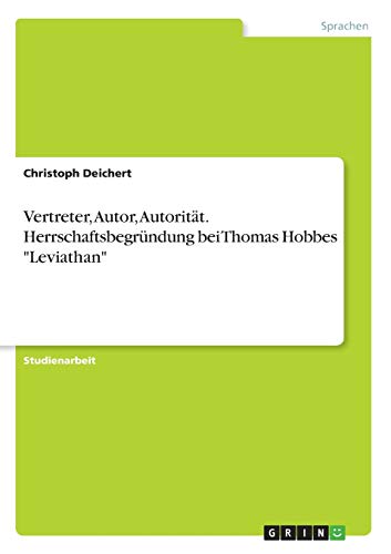 Vertreter, Autor, Autorität. Herrschaftsbegründung bei Thomas Hobbes Leviathan