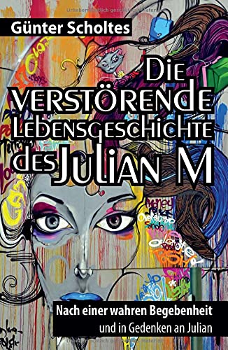Die verstörende Lebensgeschichte des Julian M: Nach einer wahren Begebenheit und in Gedenken an Julian