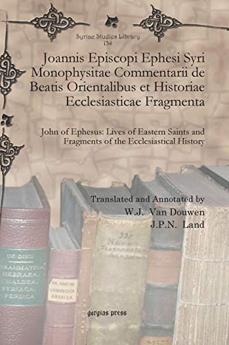 Joannis Episcopi Ephesi Syri Monophysitae Commentarii de Beatis Orientalibus Et Historiae Ecclesiasticae Fragmenta: John of Ephesus: Lives of Eastern ... History (Syriac Studies Library, Band 134)