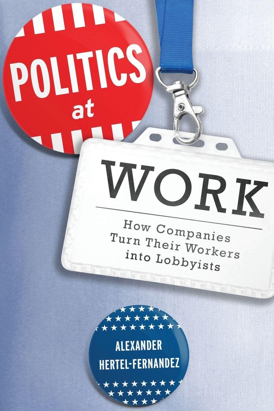 Politics at Work: How Companies Turn Their Workers Into Lobbyists (Studies in Postwar American Political Development)