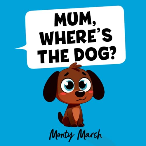 Mum, Where's the Dog?: Fun Rhyming Tale From Children's Author Monty Marsh ('Mum, Where's the ...?' series)