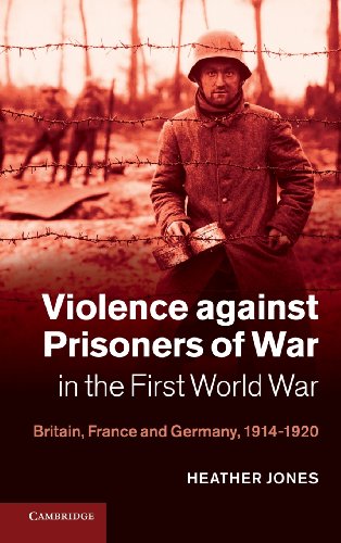 Violence against Prisoners of War in the First World War: Britain, France and Germany, 1914–1920 (Studies in the Social and Cultural History of Modern Warfare, Band 34)