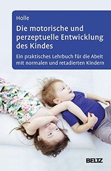 Die motorische und perzeptuelle Entwicklung des Kindes: Ein praktisches Lehrbuch für die Arbeit mit normalen und retardierten Kindern